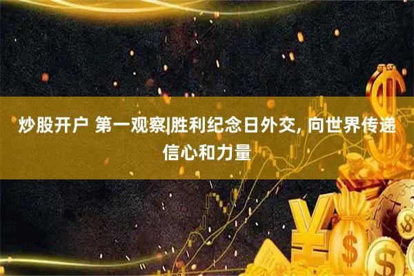 炒股开户 第一观察|胜利纪念日外交, 向世界传递信心和力量