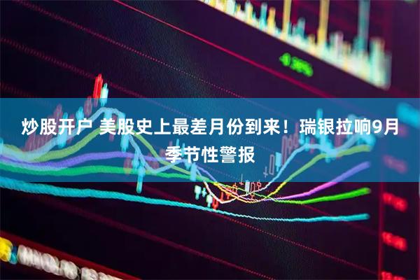 炒股开户 美股史上最差月份到来！瑞银拉响9月季节性警报