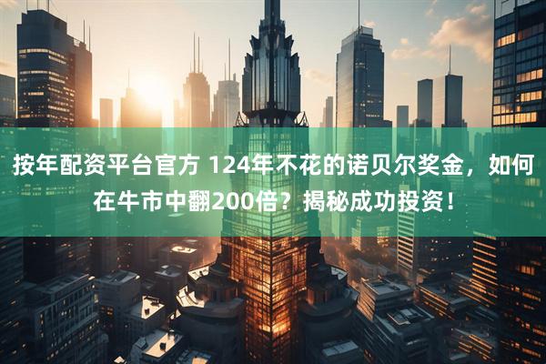 按年配资平台官方 124年不花的诺贝尔奖金，如何在牛市中翻200倍？揭秘成功投资！