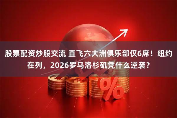 股票配资炒股交流 直飞六大洲俱乐部仅6席！纽约在列，2026罗马洛杉矶凭什么逆袭？