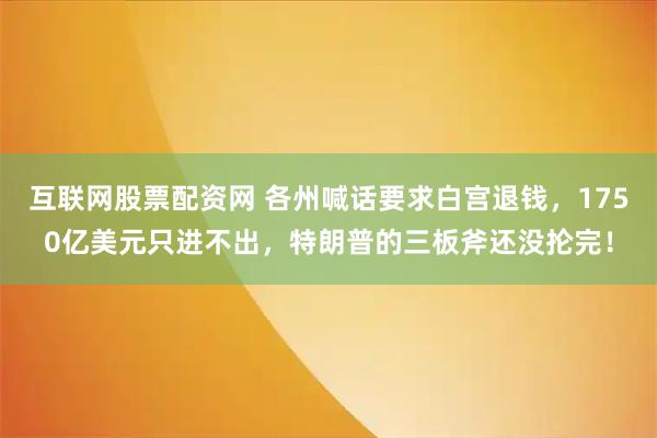 互联网股票配资网 各州喊话要求白宫退钱，1750亿美元只进不出，特朗普的三板斧还没抡完！