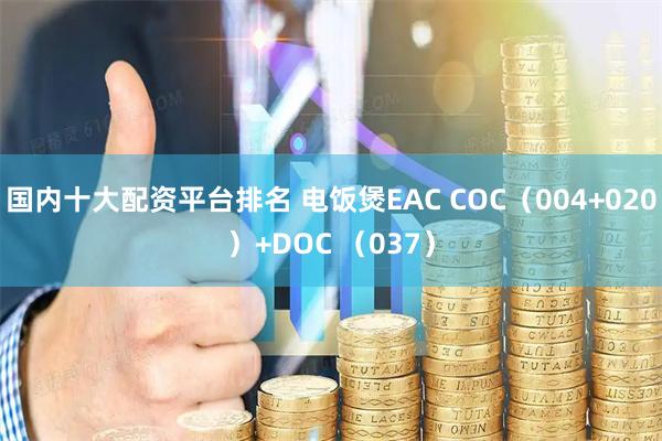 国内十大配资平台排名 电饭煲EAC COC（004+020）+DOC （037）