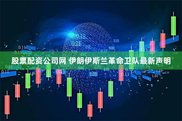 股票配资公司网 伊朗伊斯兰革命卫队最新声明