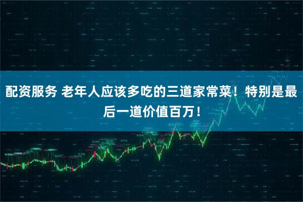 配资服务 老年人应该多吃的三道家常菜！特别是最后一道价值百万！