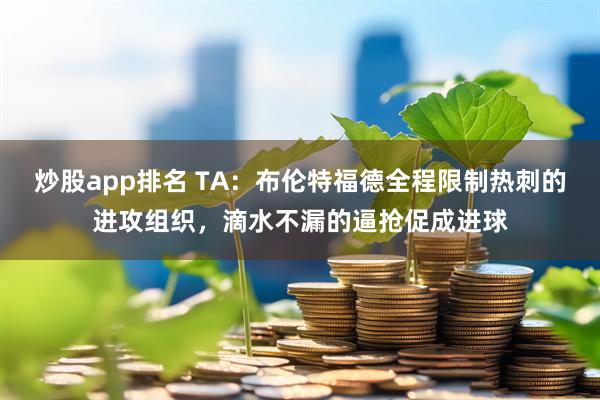炒股app排名 TA：布伦特福德全程限制热刺的进攻组织，滴水不漏的逼抢促成进球